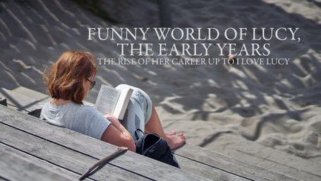 Funny World of Lucy, the Early Years: The Rise of Her Career Up to I Love Lucy