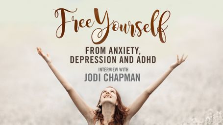 Free Yourself From Anxiety, Depression and ADHD Interview With Jodi Chapman