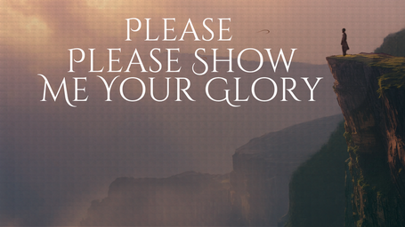 Please Please Show Me Your Glory