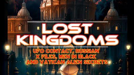 Lost Kingdoms: UFO Contact, Russian X Files, Men In Black and Vatican Alien Secrets