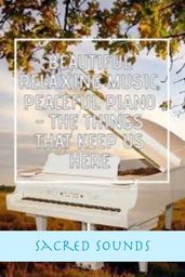 Beautiful Relaxing Music, Peaceful Piano - The Things That Keep Us Here