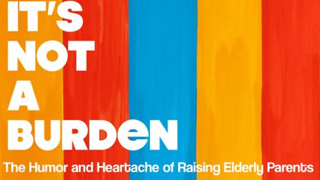 It's Not a Burden: The Humor and Heartache of Raising Elderly Parents