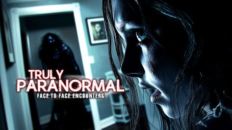 Truly Paranormal: Face to Face Encounters