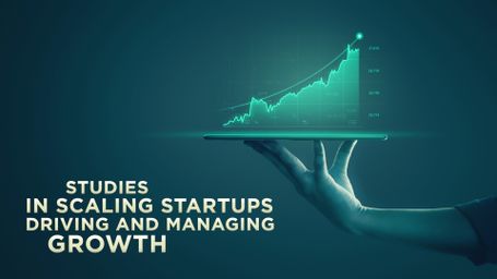 Studies in Scaling Startups: Driving and Managing Growth