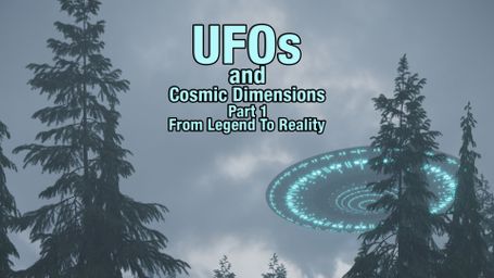 UFOs and Cosmic Dimensions: Part 1: From Legend To Reality