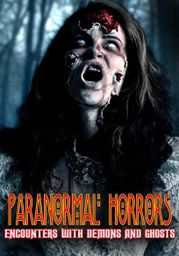Paranormal Horrors: Encounters With Demons and Ghosts